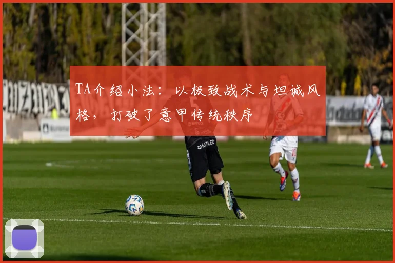 TA介绍小法：以极致战术与坦诚风格，打破了意甲传统秩序