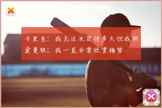 卡里克：我无法决定待多久但我热爱曼联；我一直非常欣赏梅努