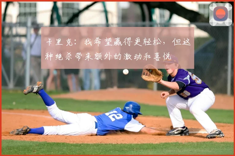 卡里克：我希望赢得更轻松，但这种绝杀带来额外的激动和喜悦