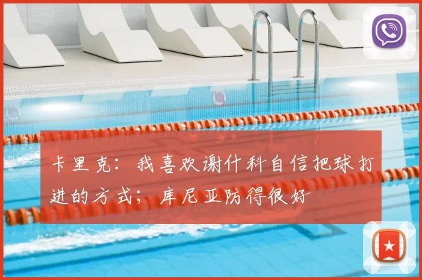 卡里克：我喜欢谢什科自信把球打进的方式；库尼亚防得很好