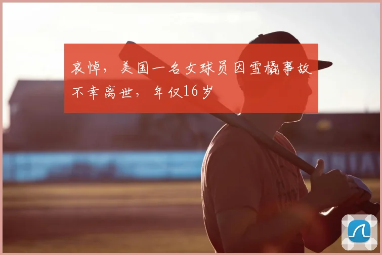哀悼，美国一名女球员因雪橇事故不幸离世，年仅16岁