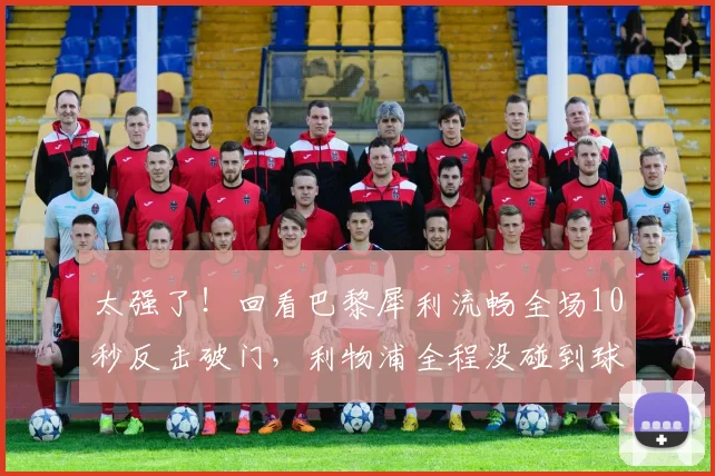 太强了！回看巴黎犀利流畅全场10秒反击破门，利物浦全程没碰到球