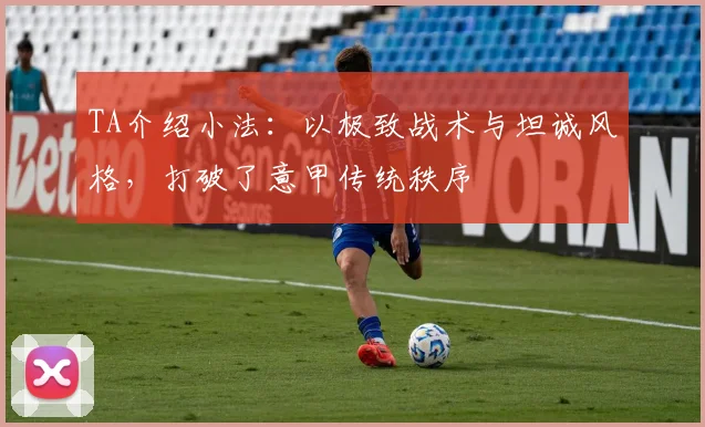 TA介绍小法：以极致战术与坦诚风格，打破了意甲传统秩序