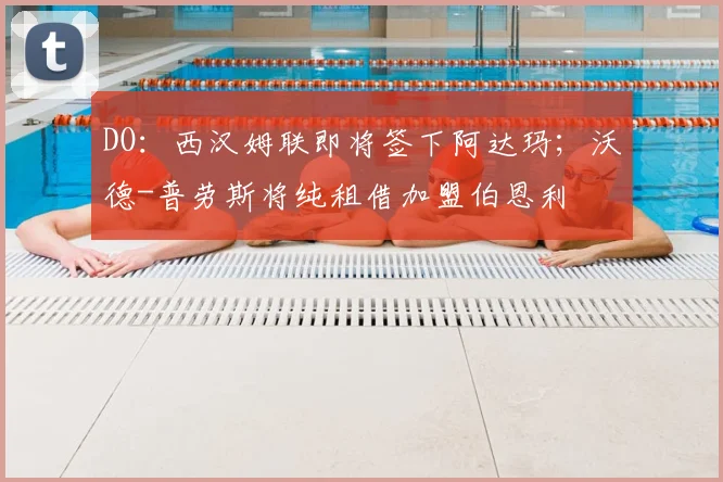 DO：西汉姆联即将签下阿达玛；沃德-普劳斯将纯租借加盟伯恩利