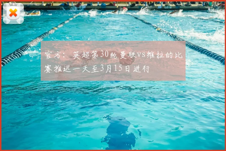 官方：英超第30轮曼联vs维拉的比赛推迟一天至3月15日进行