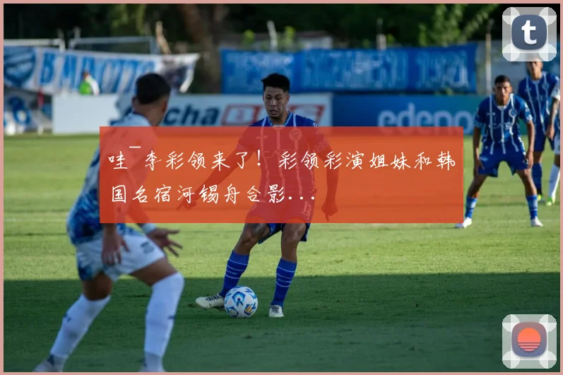 哇~李彩领来了！彩领彩演姐妹和韩国名宿河锡舟合影...